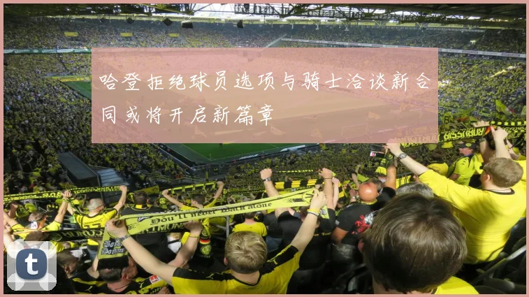 哈登拒绝球员选项与骑士洽谈新合同或将开启新篇章