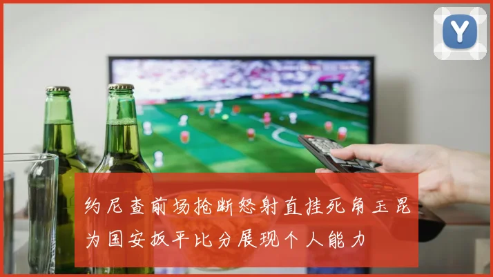 约尼查前场抢断怒射直挂死角玉昆为国安扳平比分展现个人能力