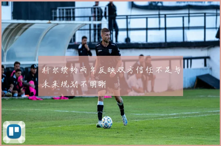 科尔续约两年反映双方信任不足与未来规划不明晰
