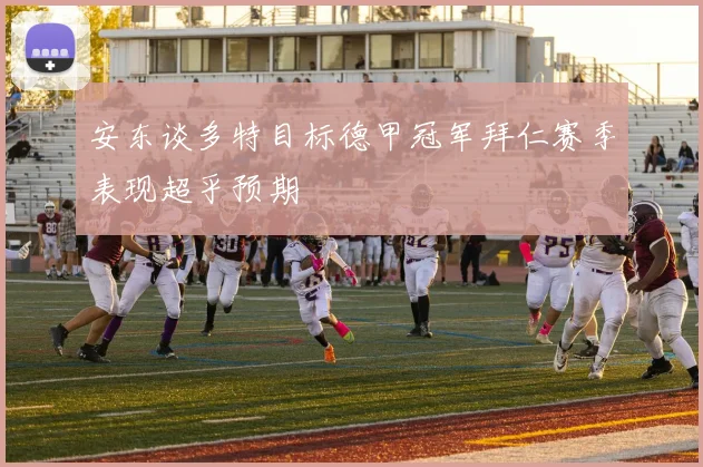 安东谈多特目标德甲冠军拜仁赛季表现超乎预期