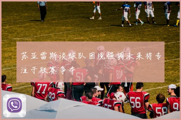 苏亚雷斯谈球队困境强调未来将专注于联赛争夺
