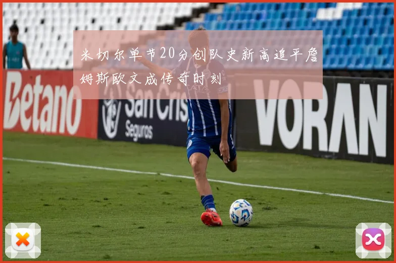米切尔单节20分创队史新高追平詹姆斯欧文成传奇时刻