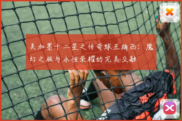 美加墨十二星之传奇球王梅西：魔幻之旅与永恒荣耀的完美交融