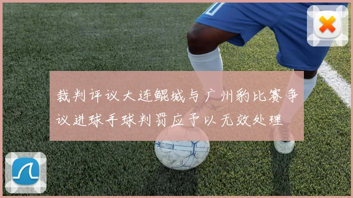 裁判评议大连鲲城与广州豹比赛争议进球手球判罚应予以无效处理