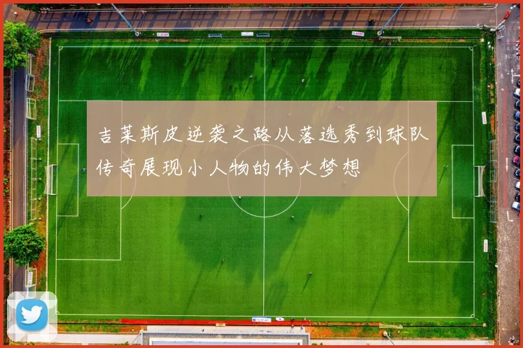 吉莱斯皮逆袭之路从落选秀到球队传奇展现小人物的伟大梦想