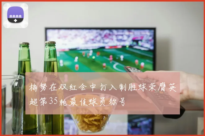 梅努在双红会中打入制胜球荣膺英超第35轮最佳球员称号