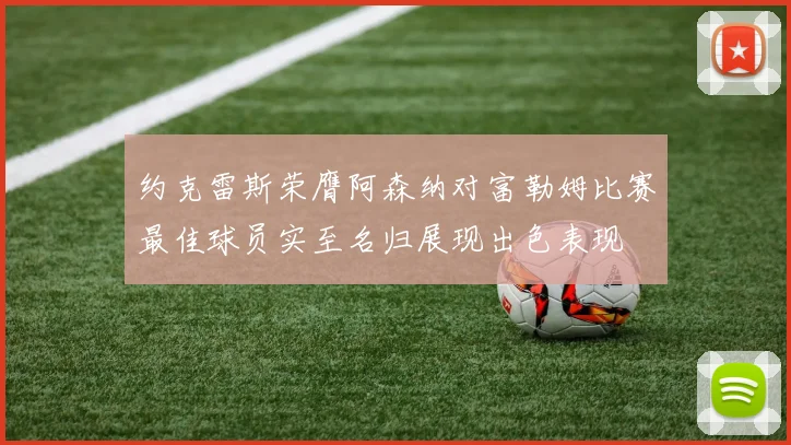 约克雷斯荣膺阿森纳对富勒姆比赛最佳球员实至名归展现出色表现