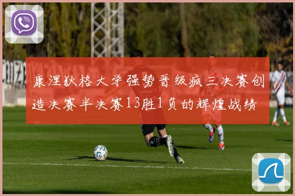 康涅狄格大学强势晋级疯三决赛创造决赛半决赛13胜1负的辉煌战绩